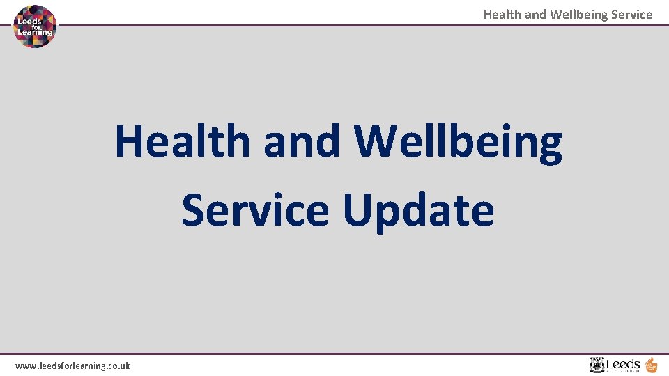Health and Wellbeing Service Update www. leedsforlearning. co. uk 