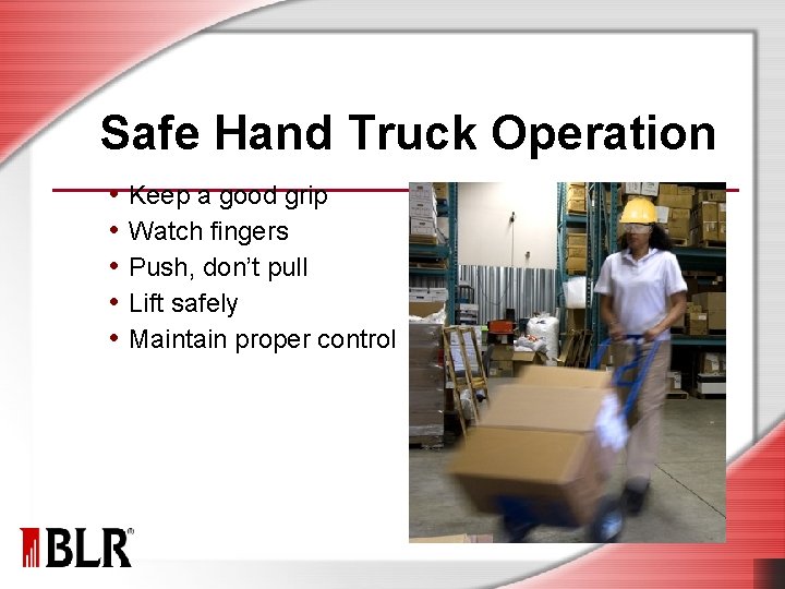 Safe Hand Truck Operation • Keep a good grip • Watch fingers • Push,