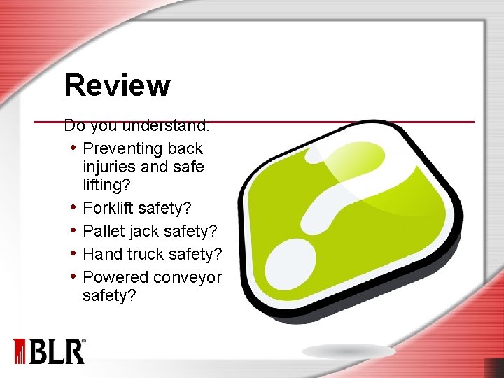 Review Do you understand: • Preventing back injuries and safe lifting? • Forklift safety?