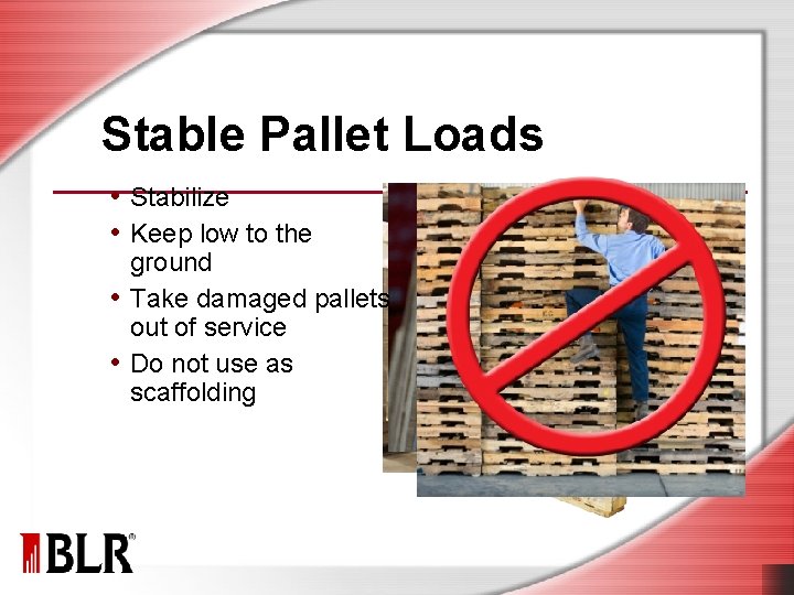 Stable Pallet Loads • Stabilize • Keep low to the ground • Take damaged