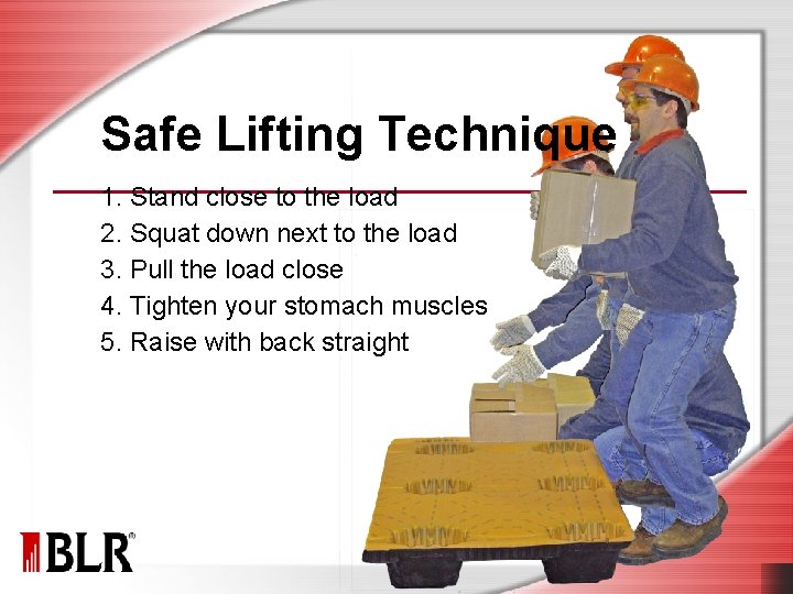Safe Lifting Technique 1. Stand close to the load 2. Squat down next to