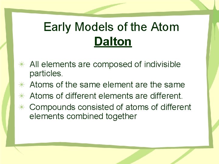 Early Models of the Atom Dalton All elements are composed of indivisible particles. Atoms