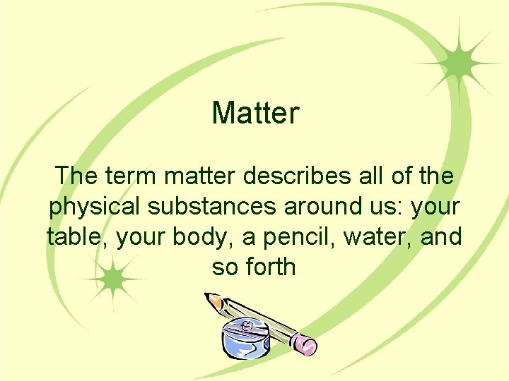 Matter The term matter describes all of the physical substances around us: your table,