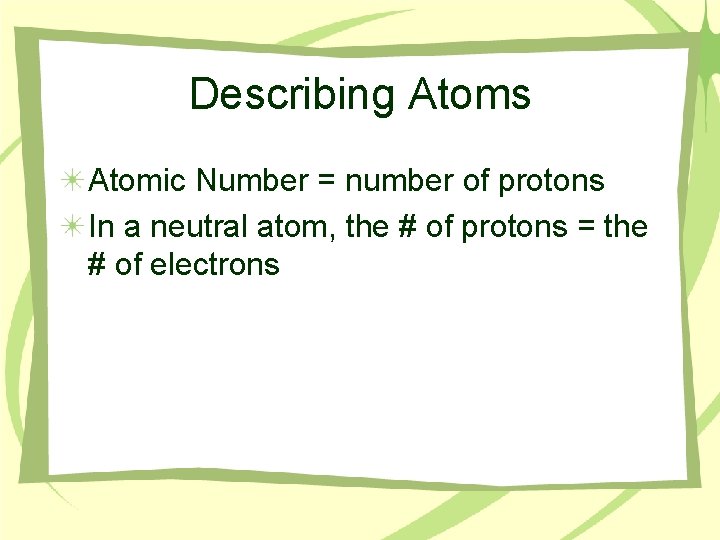 Describing Atoms Atomic Number = number of protons In a neutral atom, the #