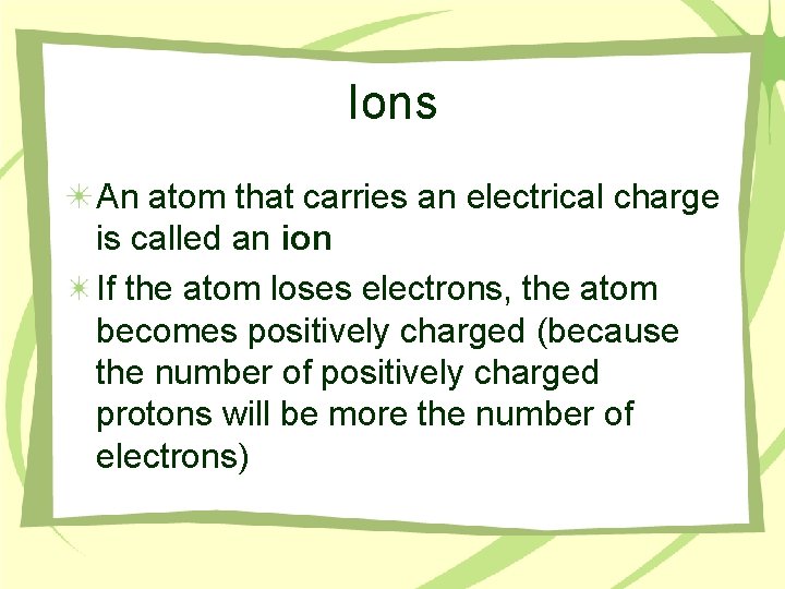 Ions An atom that carries an electrical charge is called an ion If the