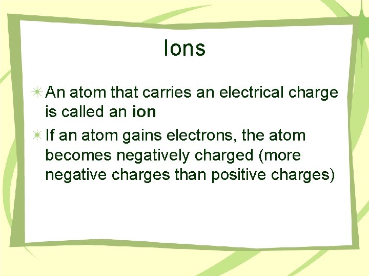 Ions An atom that carries an electrical charge is called an ion If an