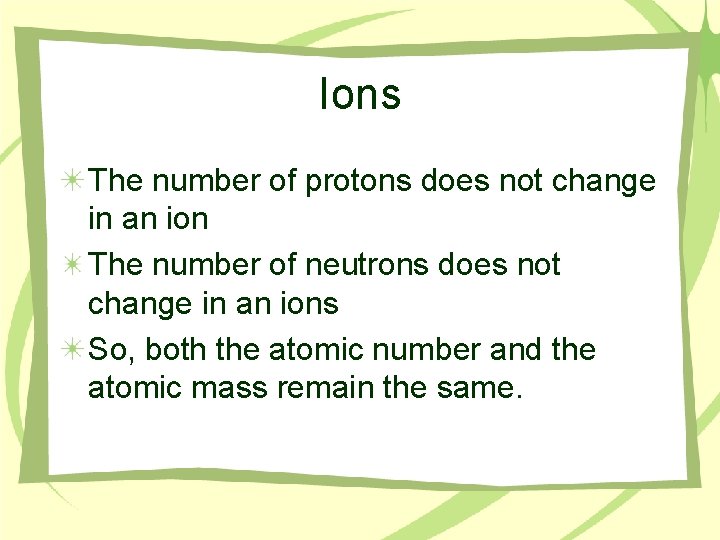 Ions The number of protons does not change in an ion The number of