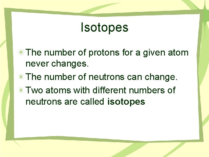 Isotopes The number of protons for a given atom never changes. The number of