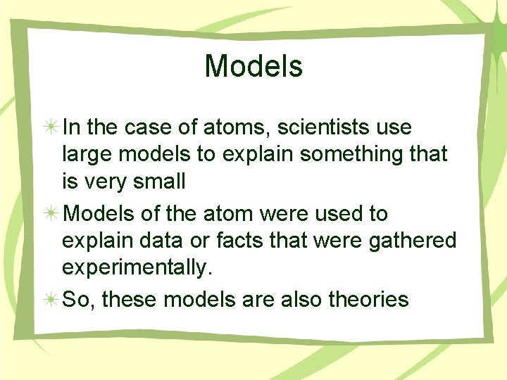 Models In the case of atoms, scientists use large models to explain something that