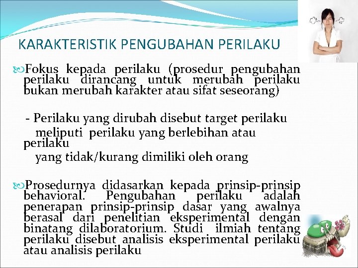 KARAKTERISTIK PENGUBAHAN PERILAKU Fokus kepada perilaku (prosedur pengubahan perilaku dirancang untuk merubah perilaku bukan