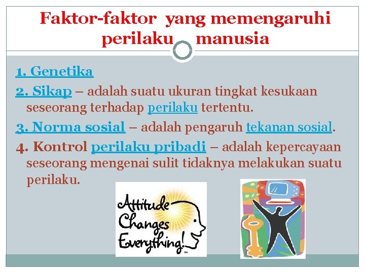 Faktor-faktor yang memengaruhi perilaku manusia 1. Genetika 2. Sikap – adalah suatu ukuran tingkat