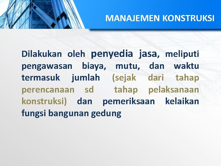 MANAJEMEN KONSTRUKSI Dilakukan oleh penyedia jasa, meliputi pengawasan biaya, mutu, dan waktu termasuk jumlah