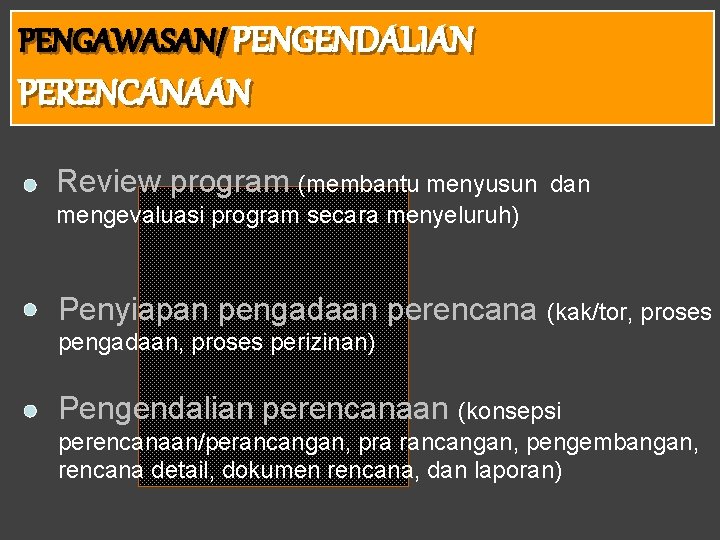 PENGAWASAN/ PENGENDALIAN PERENCANAAN Review program (membantu menyusun dan mengevaluasi program secara menyeluruh) Penyiapan pengadaan