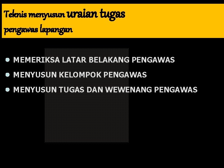 Teknis menyusun uraian tugas pengawas lapangan MEMERIKSA LATAR BELAKANG PENGAWAS MENYUSUN KELOMPOK PENGAWAS MENYUSUN