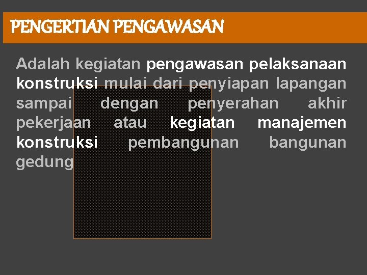 PENGERTIAN PENGAWASAN Adalah kegiatan pengawasan pelaksanaan konstruksi mulai dari penyiapan lapangan sampai dengan penyerahan