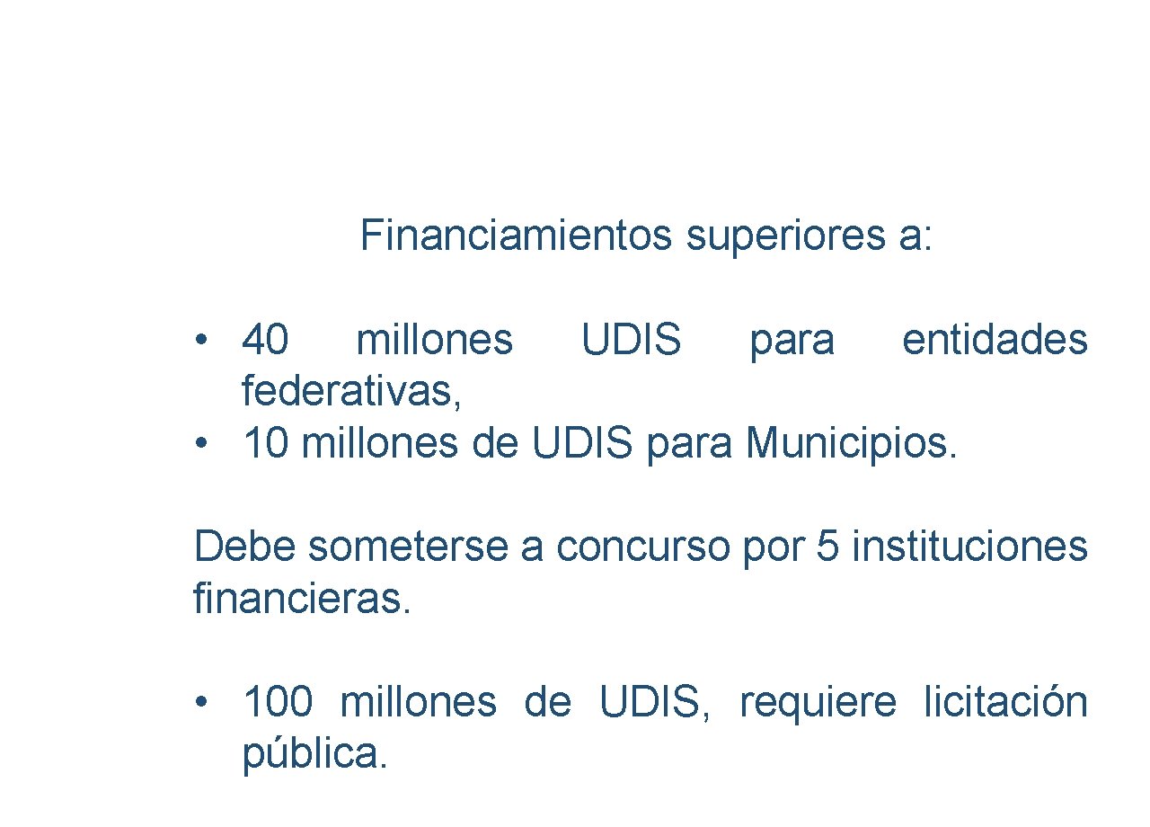 Financiamientos superiores a: • 40 millones UDIS para entidades federativas, • 10 millones de