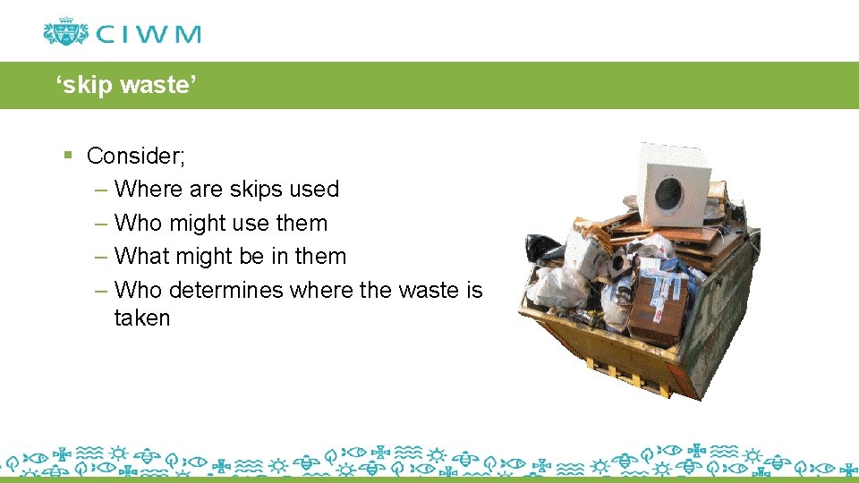 ‘skip waste’ § Consider; – Where are skips used – Who might use them