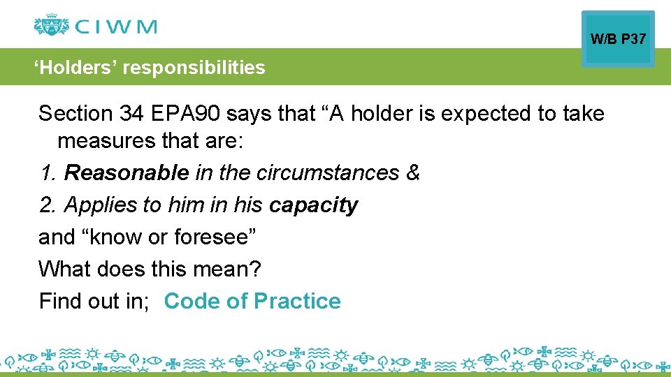 W/B P 37 ‘Holders’ responsibilities Section 34 EPA 90 says that “A holder is