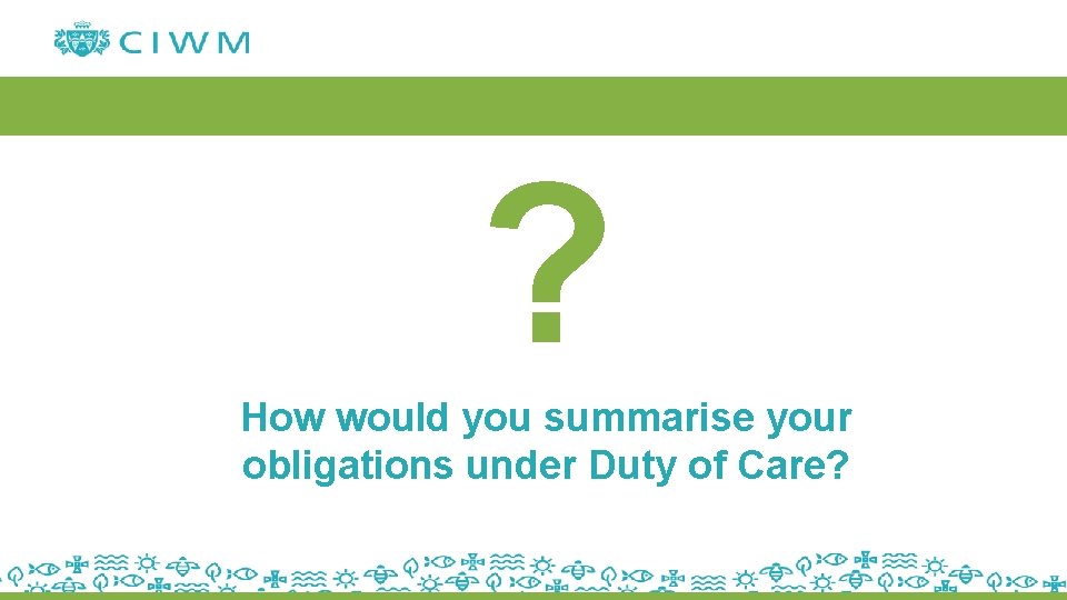 ? How would you summarise your obligations under Duty of Care? 
