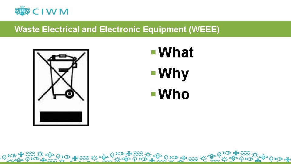 Waste Electrical and Electronic Equipment (WEEE) § What § Why § Who 