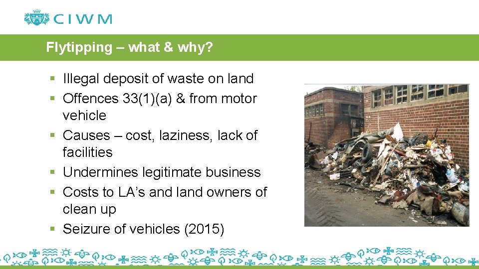 Flytipping – what & why? § Illegal deposit of waste on land § Offences