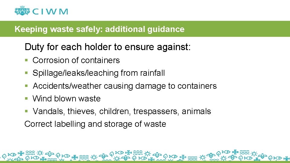 Keeping waste safely: additional guidance Duty for each holder to ensure against: § Corrosion