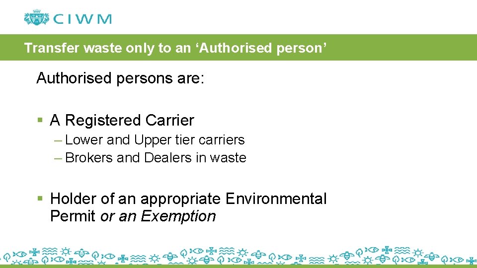 Transfer waste only to an ‘Authorised person’ Authorised persons are: § A Registered Carrier