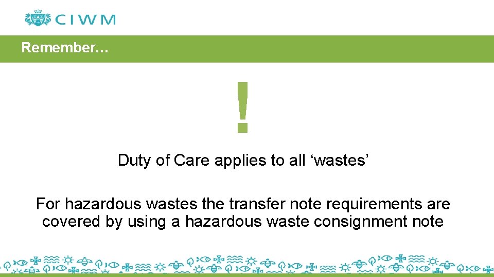 Remember… ! Duty of Care applies to all ‘wastes’ For hazardous wastes the transfer