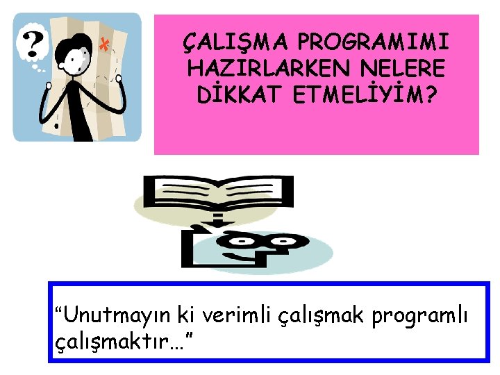 ÇALIŞMA PROGRAMIMI HAZIRLARKEN NELERE DİKKAT ETMELİYİM? “Unutmayın ki verimli çalışmak programlı çalışmaktır…” 