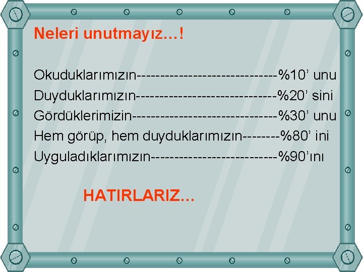 Neleri unutmayız…! Okuduklarımızın---------------%10’ unu Duyduklarımızın---------------%20’ sini Gördüklerimizin----------------%30’ unu Hem görüp, hem duyduklarımızın----%80’ ini Uyguladıklarımızın--------------%90’ını