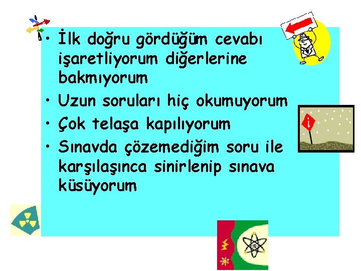  • İlk doğru gördüğüm cevabı işaretliyorum diğerlerine bakmıyorum • Uzun soruları hiç okumuyorum