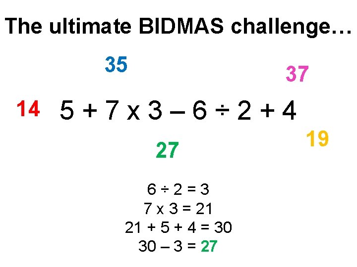 The ultimate BIDMAS challenge… 35 14 37 5 + 7 x 3 – 6