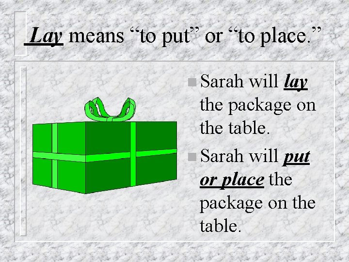 Lay means “to put” or “to place. ” n Sarah will lay the package