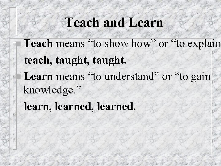 Teach and Learn n Teach means “to show how” or “to explain teach, taught.