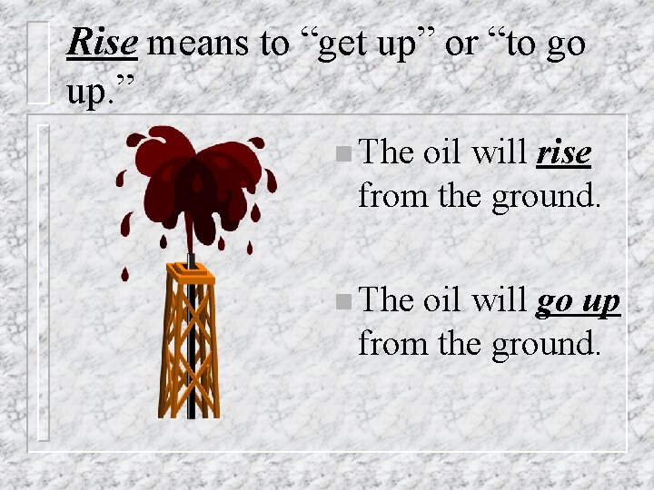 Rise means to “get up” or “to go up. ” n The oil will