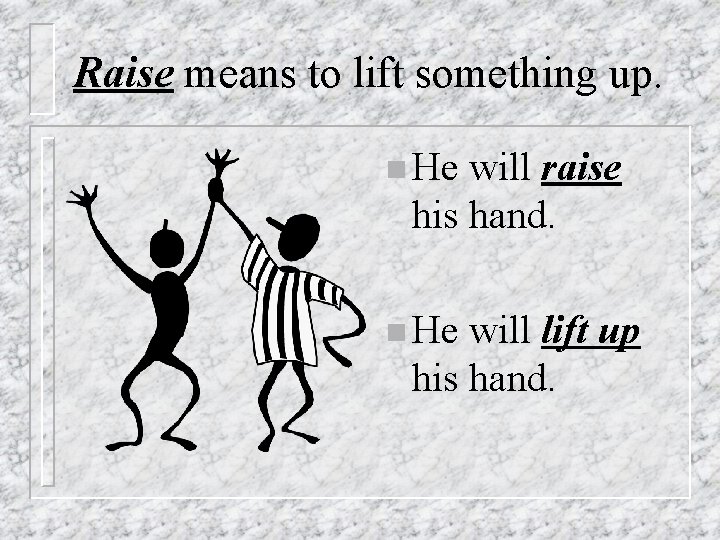 Raise means to lift something up. n He will raise his hand. n He