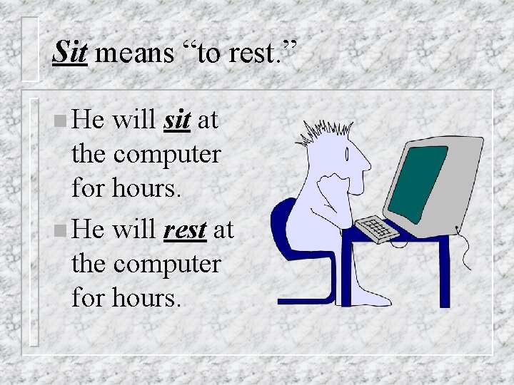 Sit means “to rest. ” n He will sit at the computer for hours.