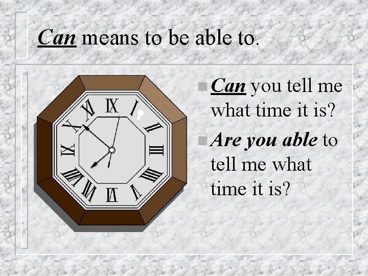 Can means to be able to. n Can you tell me what time it