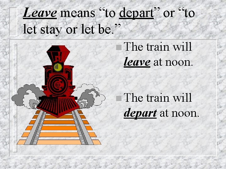 Leave means “to depart” or “to let stay or let be. ” n The