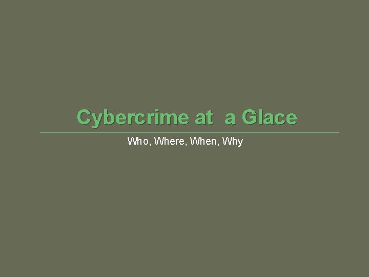 Cybercrime at a Glace Who, Where, When, Why 