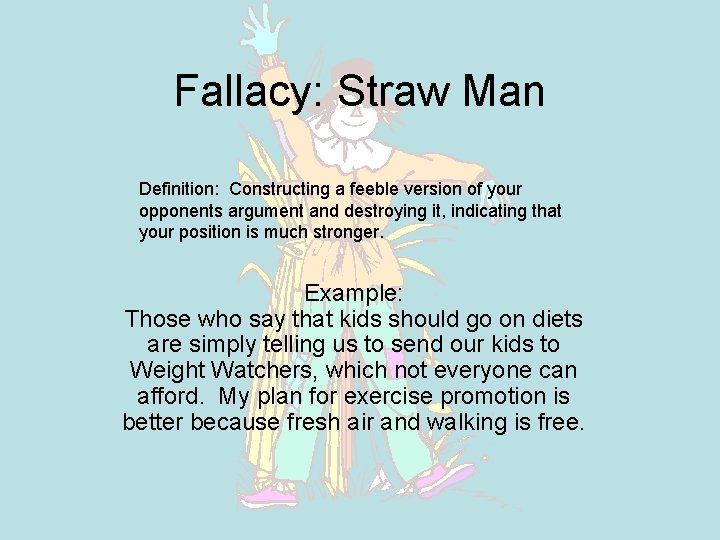 Fallacy: Straw Man Definition: Constructing a feeble version of your opponents argument and destroying