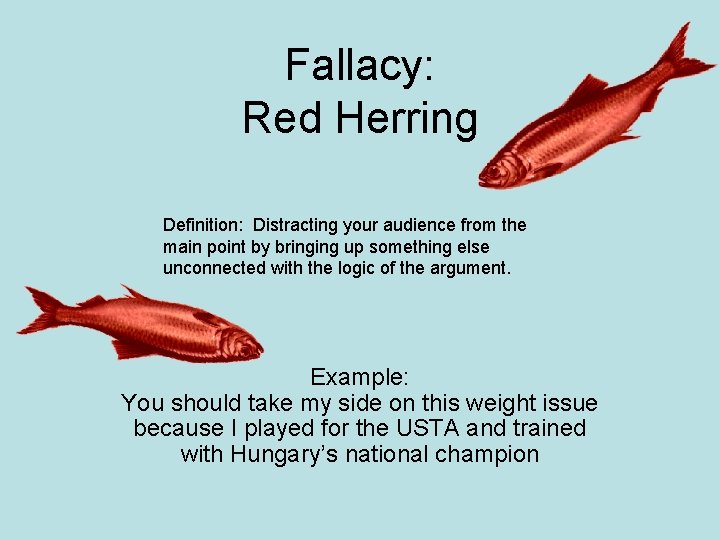 Fallacy: Red Herring Definition: Distracting your audience from the main point by bringing up