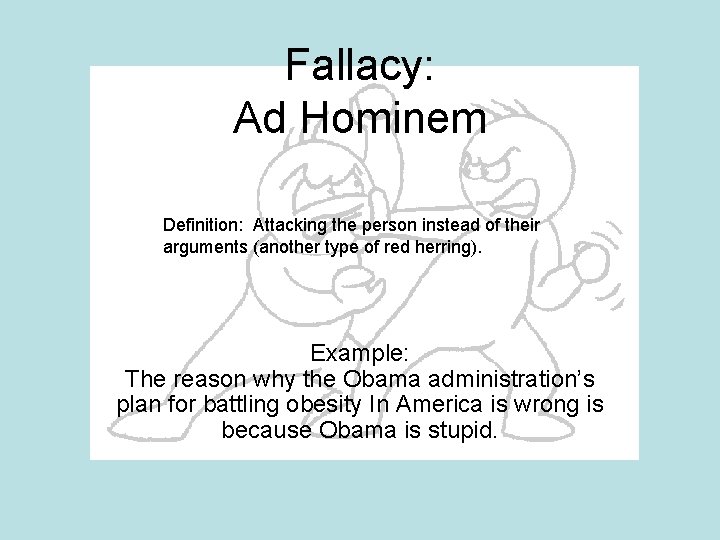 Fallacy: Ad Hominem Definition: Attacking the person instead of their arguments (another type of