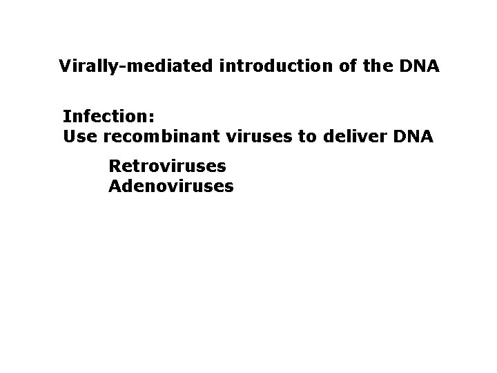 Virally-mediated introduction of the DNA Infection: Use recombinant viruses to deliver DNA Retroviruses Adenoviruses