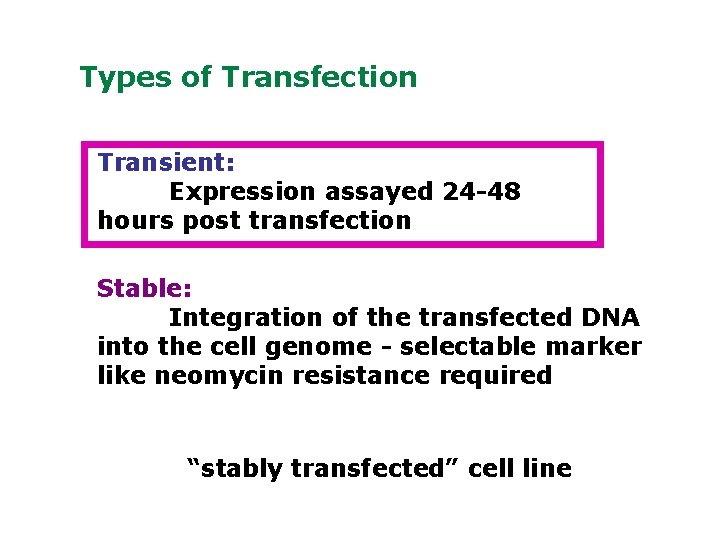 Types of Transfection Transient: Expression assayed 24 -48 hours post transfection Stable: Integration of