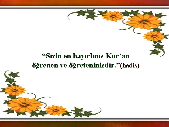 “Sizin en hayırlınız Kur’an öğrenen ve öğreteninizdir. ”(hadis) 