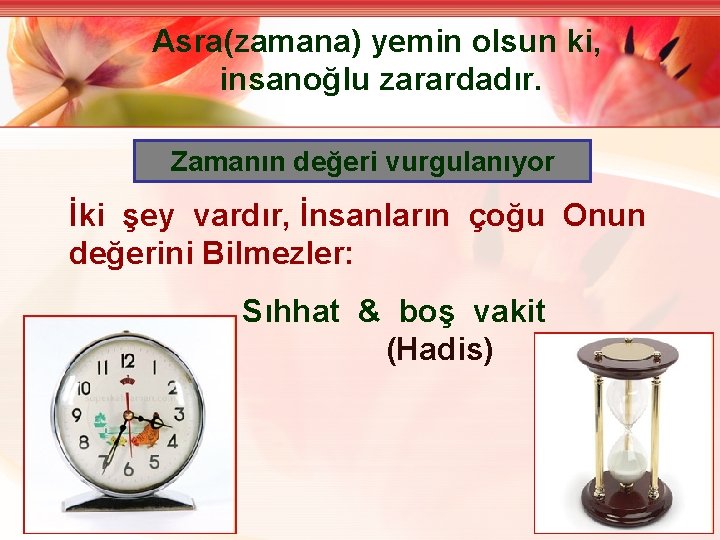 Asra(zamana) yemin olsun ki, insanoğlu zarardadır. Zamanın değeri vurgulanıyor İki şey vardır, İnsanların çoğu