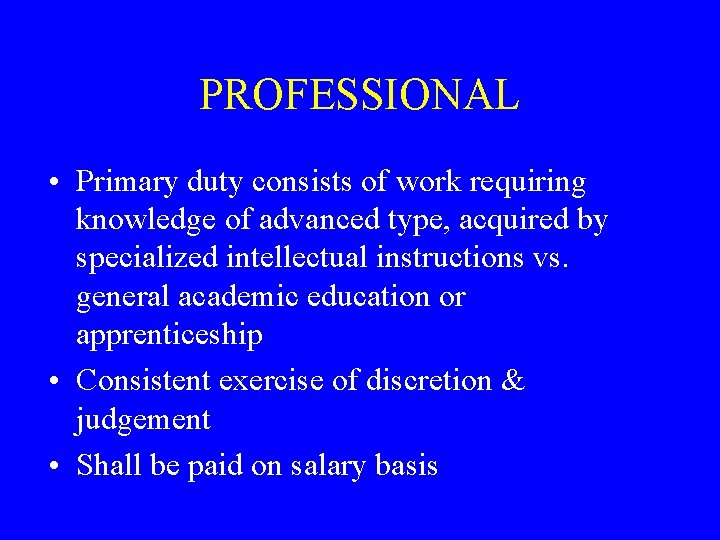 PROFESSIONAL • Primary duty consists of work requiring knowledge of advanced type, acquired by