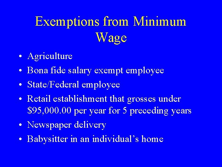 Exemptions from Minimum Wage • • Agriculture Bona fide salary exempt employee State/Federal employee