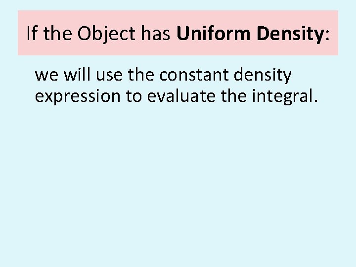 If the Object has Uniform Density: we will use the constant density expression to If the Object has Uniform Density: we will use the constant density expression to